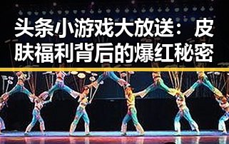 头条小游戏大放送：皮肤福利背后的爆红秘密