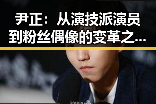尹正：从演技派演员到粉丝偶像的变革之路