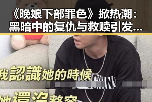 《晚娘下部罪色》掀热潮:黑暗中的复仇与救赎引发网络热议