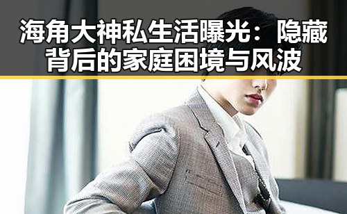 海角大神私生活曝光：隐藏背后的家庭困境与风波