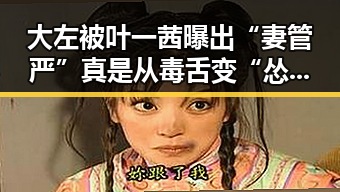 大左被叶一茜曝出“妻管严” 真是从毒舌变“怂男”？🤔