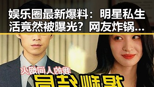 娱乐圈最新爆料：明星私生活竟然被曝光？网友炸锅啦！