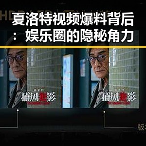 夏洛特视频爆料背后：娱乐圈的隐秘角力