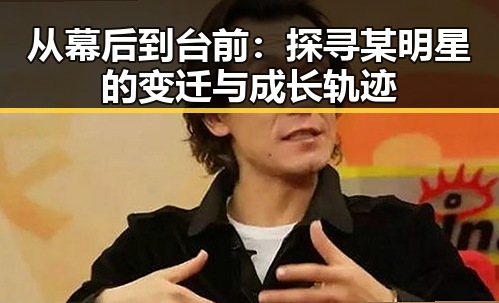 从幕后到台前:探寻某明星的变迁与成长轨迹