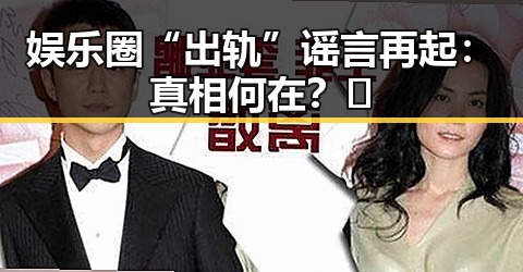 娱乐圈“出轨”谣言再起：真相何在？🤔