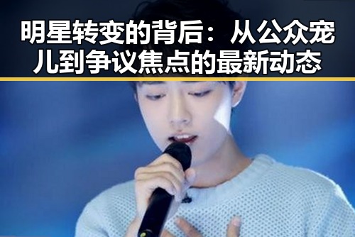 明星转变的背后：从公众宠儿到争议焦点的最新动态