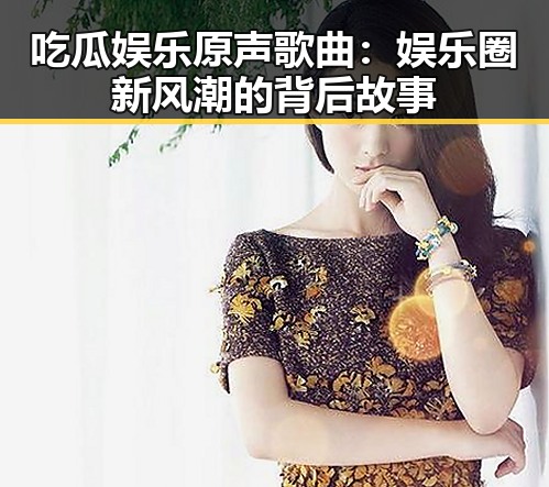 吃瓜娱乐原声歌曲:娱乐圈新风潮的背后故事
