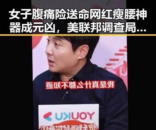 女子腹痛险送命网红瘦腰神器成元凶,美联邦调查局挫败白宫格斗赛袭击图谋引发全网吃瓜关注