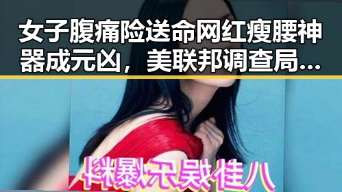 女子腹痛险送命网红瘦腰神器成元凶,美联邦调查局挫败白宫格斗赛袭击图谋引发全网吃瓜关注