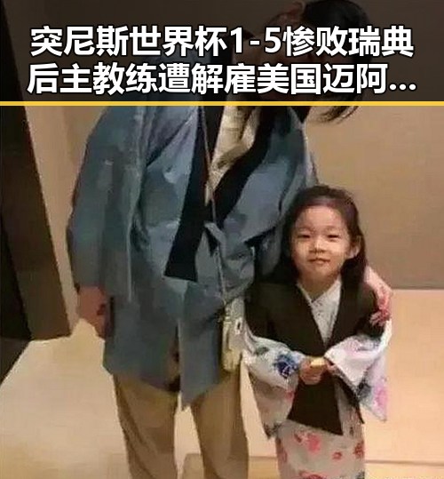 突尼斯世界杯1-5惨败瑞典后主教练遭解雇 美国迈阿密林火持续或将影响世界杯赛